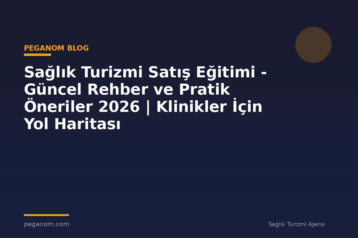 Sağlık Turizmi Satış Eğitimi - Güncel Rehber ve Pratik Öneriler 2026 | Klinikler İçin Yol Haritası