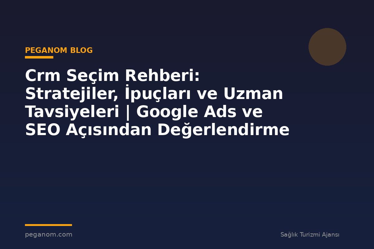 Crm Seçim Rehberi: Stratejiler, İpuçları ve Uzman Tavsiyeleri | Google Ads ve SEO Açısından Değerlendirme