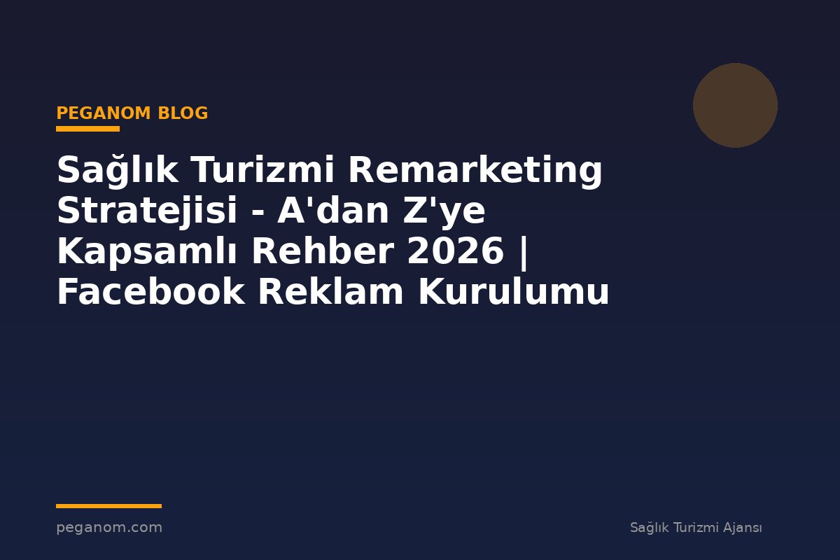 Sağlık Turizmi Remarketing Stratejisi - A'dan Z'ye Kapsamlı Rehber 2026 | Facebook Reklam Kurulumu