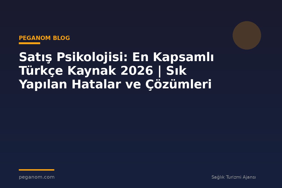 Satış Psikolojisi: En Kapsamlı Türkçe Kaynak 2026 | Sık Yapılan Hatalar ve Çözümleri