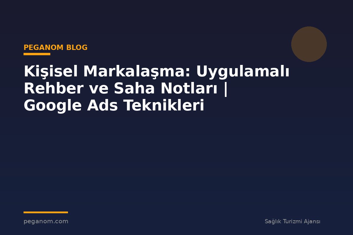 Kişisel Markalaşma: Uygulamalı Rehber ve Saha Notları | Google Ads Teknikleri
