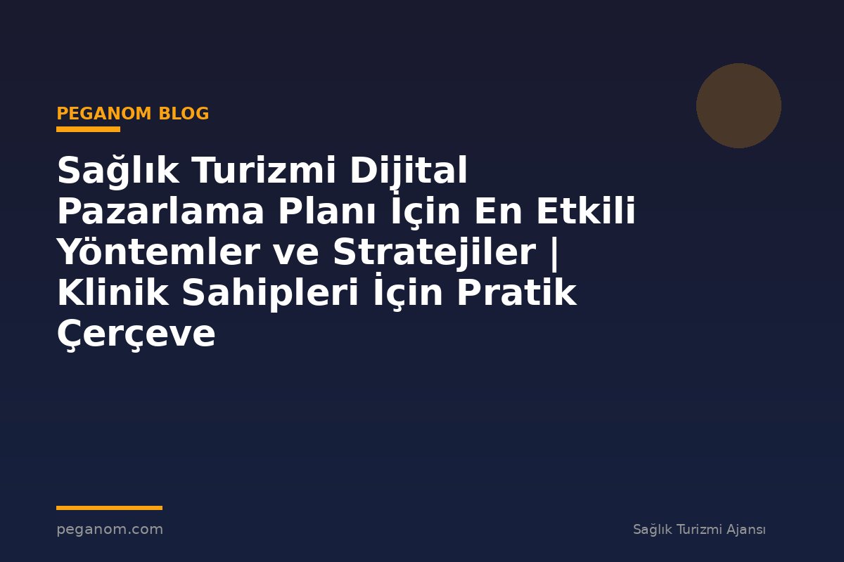 Sağlık Turizmi Dijital Pazarlama Planı İçin En Etkili Yöntemler ve Stratejiler | Klinik Sahipleri İçin Pratik Çerçeve