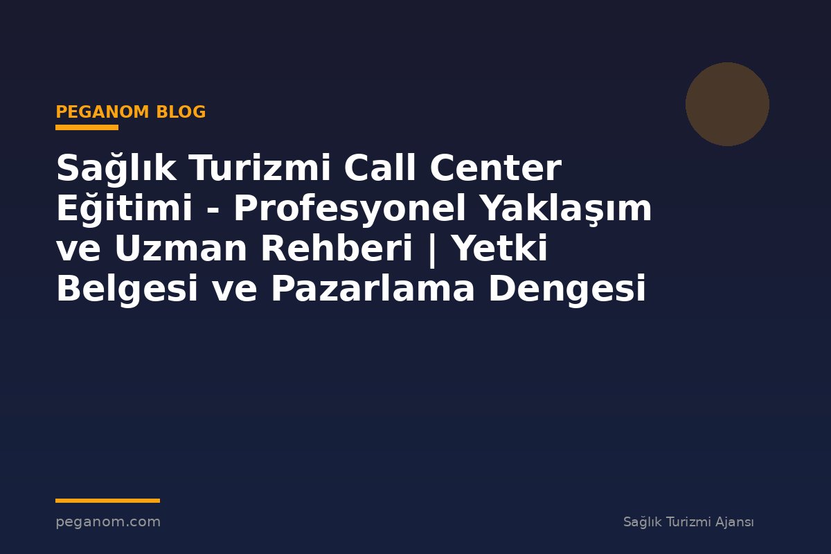 Sağlık Turizmi Call Center Eğitimi - Profesyonel Yaklaşım ve Uzman Rehberi | Yetki Belgesi ve Pazarlama Dengesi