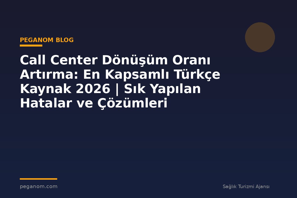 Call Center Dönüşüm Oranı Artırma: En Kapsamlı Türkçe Kaynak 2026 | Sık Yapılan Hatalar ve Çözümleri