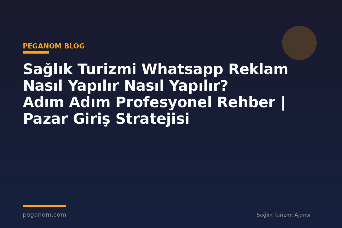 Sağlık Turizmi Whatsapp Reklam Nasıl Yapılır Nasıl Yapılır? Adım Adım Profesyonel Rehber | Pazar Giriş Stratejisi