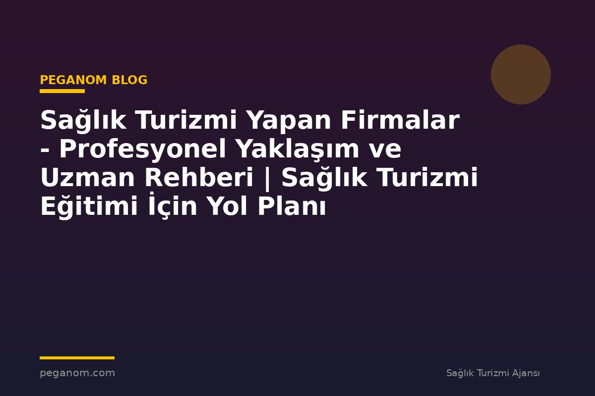 Sağlık Turizmi Yapan Firmalar - Profesyonel Yaklaşım ve Uzman Rehberi | Sağlık Turizmi Eğitimi İçin Yol Planı