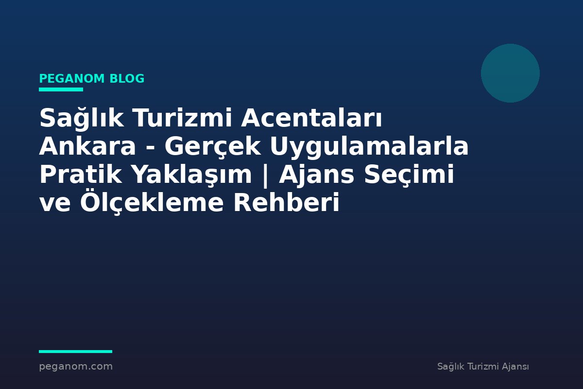 Sağlık Turizmi Acentaları Ankara - Gerçek Uygulamalarla Pratik Yaklaşım | Ajans Seçimi ve Ölçekleme Rehberi