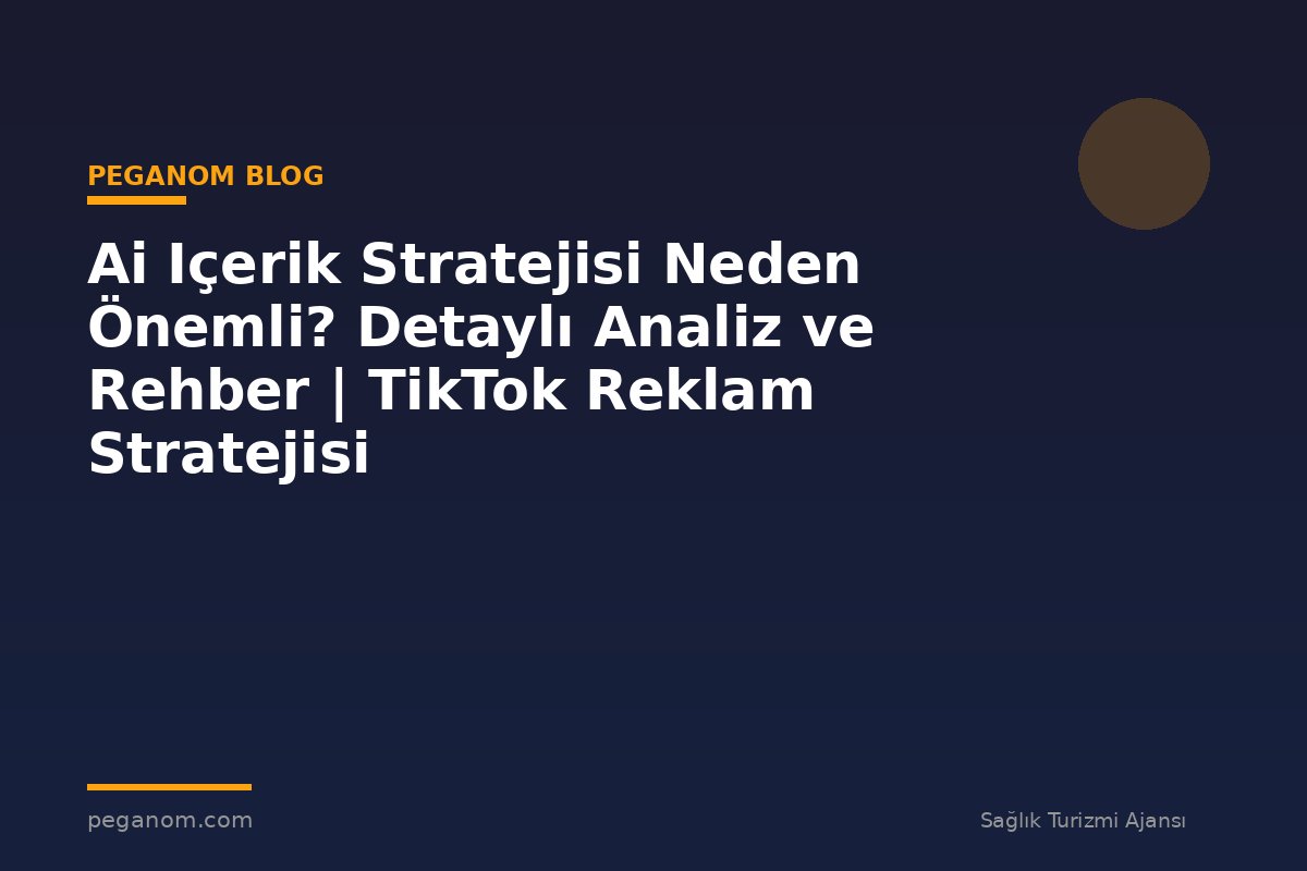 Ai Içerik Stratejisi Neden Önemli? Detaylı Analiz ve Rehber | TikTok Reklam Stratejisi