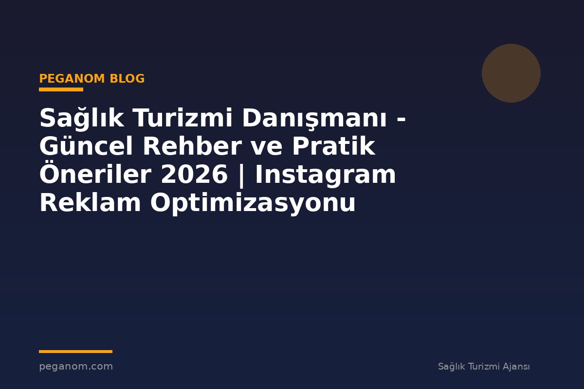 Sağlık Turizmi Danışmanı - Güncel Rehber ve Pratik Öneriler 2026 | Instagram Reklam Optimizasyonu