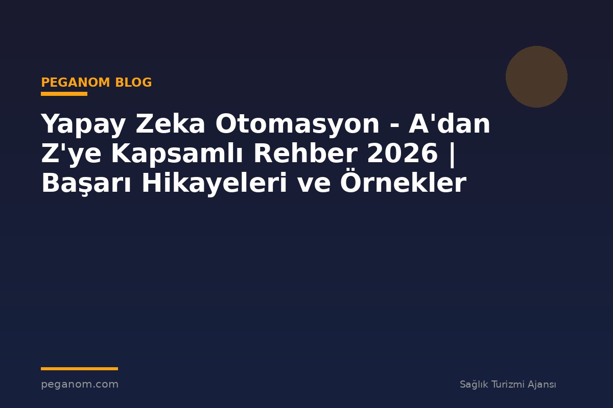 Yapay Zeka Otomasyon - A'dan Z'ye Kapsamlı Rehber 2026 | Başarı Hikayeleri ve Örnekler