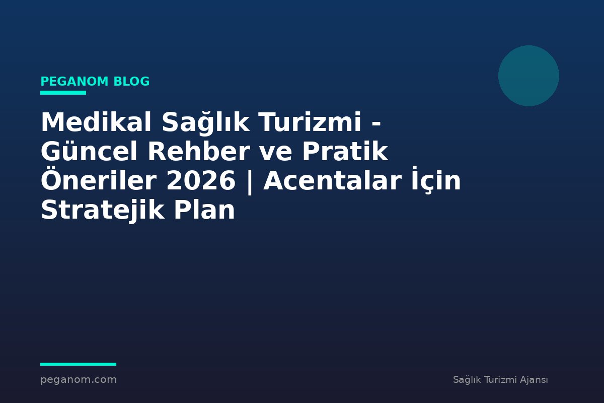 Medikal Sağlık Turizmi - Güncel Rehber ve Pratik Öneriler 2026 | Acentalar İçin Stratejik Plan