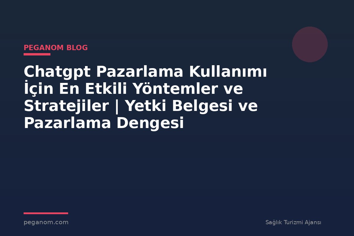 Chatgpt Pazarlama Kullanımı İçin En Etkili Yöntemler ve Stratejiler | Yetki Belgesi ve Pazarlama Dengesi