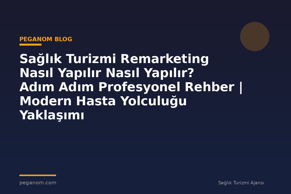 Sağlık Turizmi Remarketing Nasıl Yapılır Nasıl Yapılır? Adım Adım Profesyonel Rehber | Modern Hasta Yolculuğu Yaklaşımı