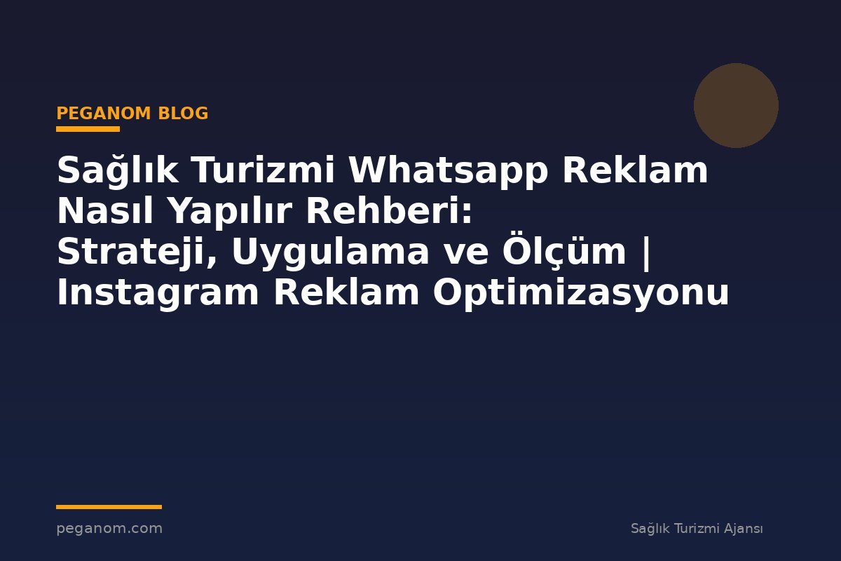 Sağlık Turizmi Whatsapp Reklam Nasıl Yapılır Rehberi: Strateji, Uygulama ve Ölçüm | Instagram Reklam Optimizasyonu