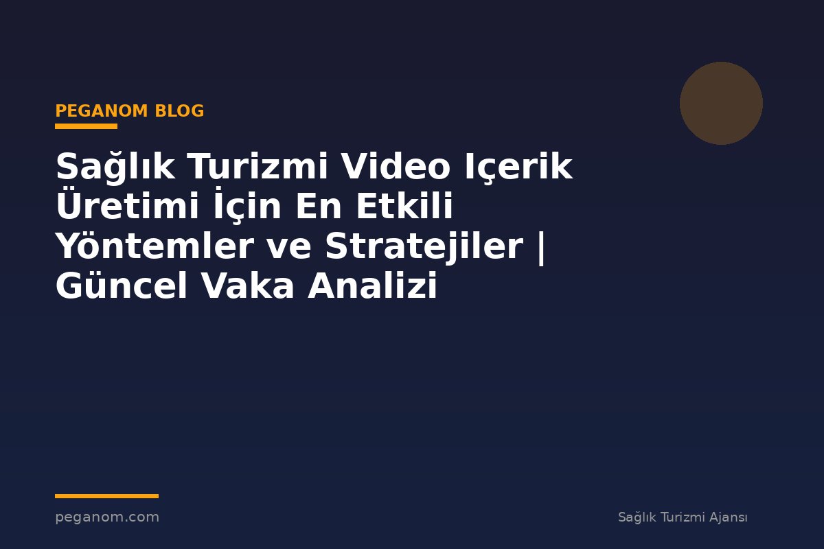 Sağlık Turizmi Video Içerik Üretimi İçin En Etkili Yöntemler ve Stratejiler | Güncel Vaka Analizi