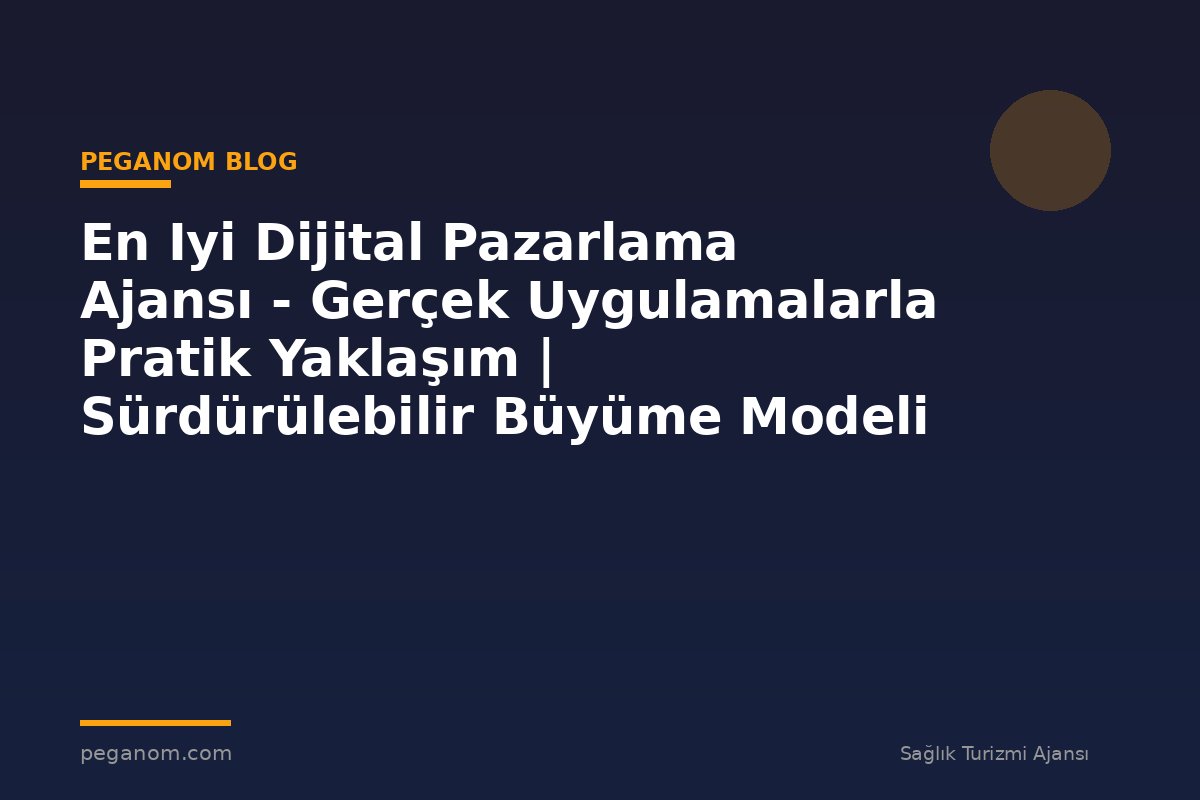 En Iyi Dijital Pazarlama Ajansı - Gerçek Uygulamalarla Pratik Yaklaşım | Sürdürülebilir Büyüme Modeli