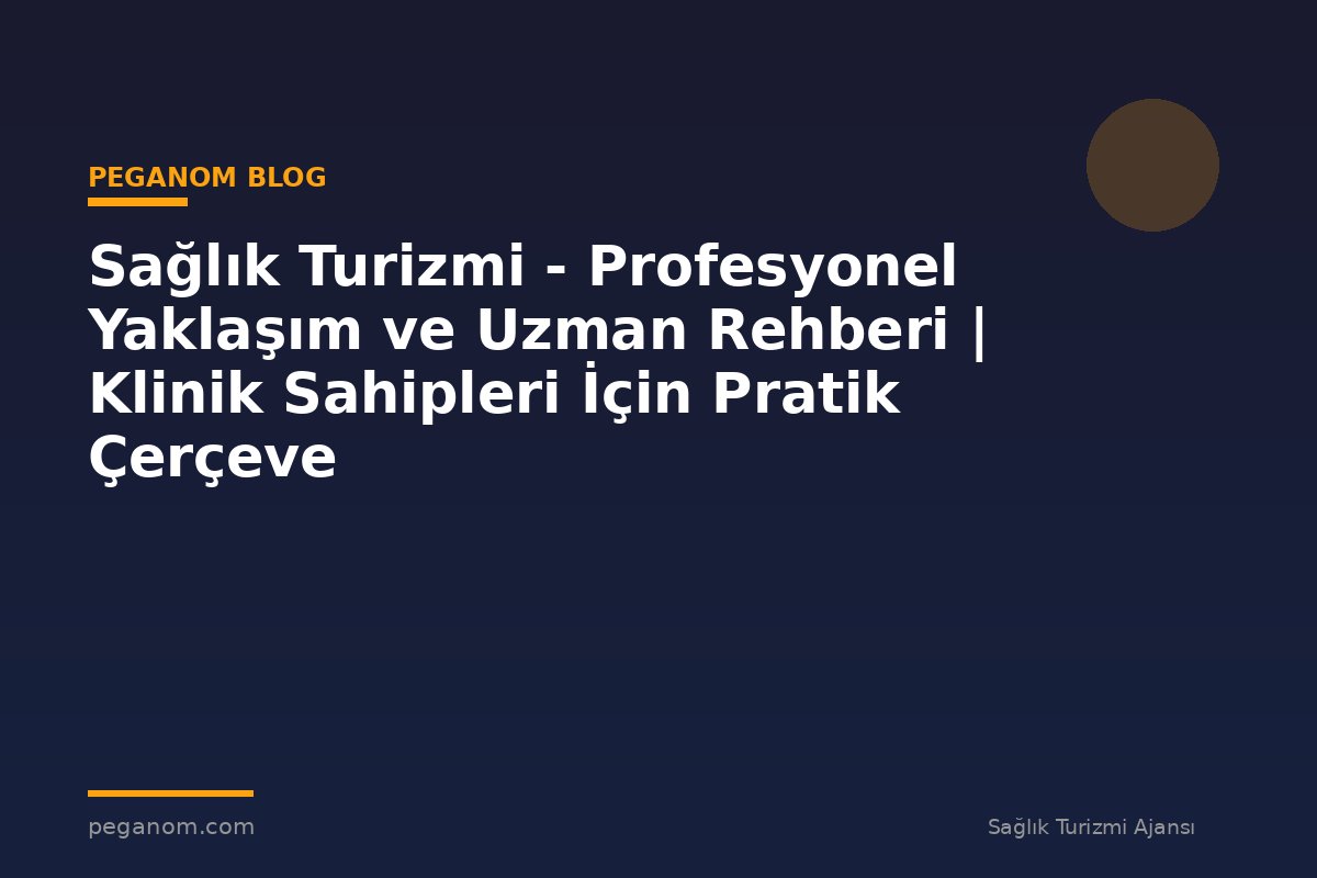 Sağlık Turizmi - Profesyonel Yaklaşım ve Uzman Rehberi | Klinik Sahipleri İçin Pratik Çerçeve