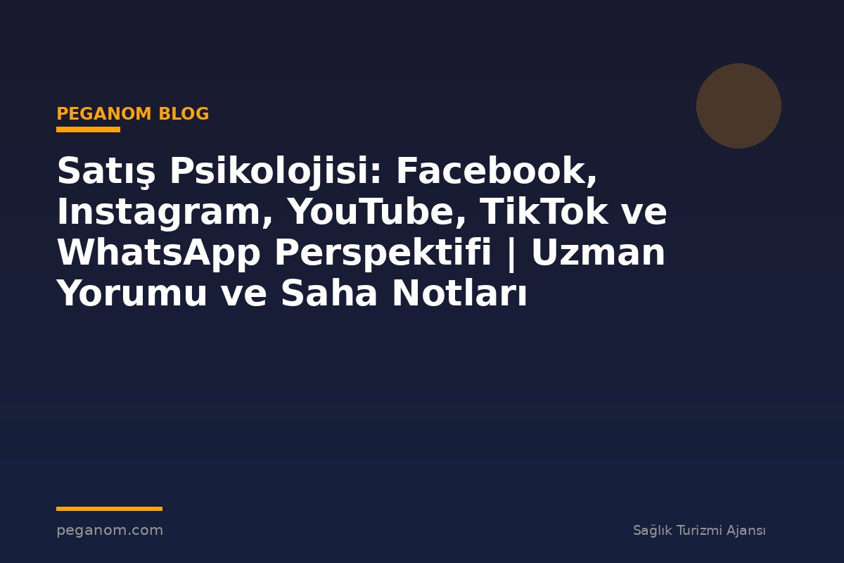 Satış Psikolojisi: Facebook, Instagram, YouTube, TikTok ve WhatsApp Perspektifi | Uzman Yorumu ve Saha Notları