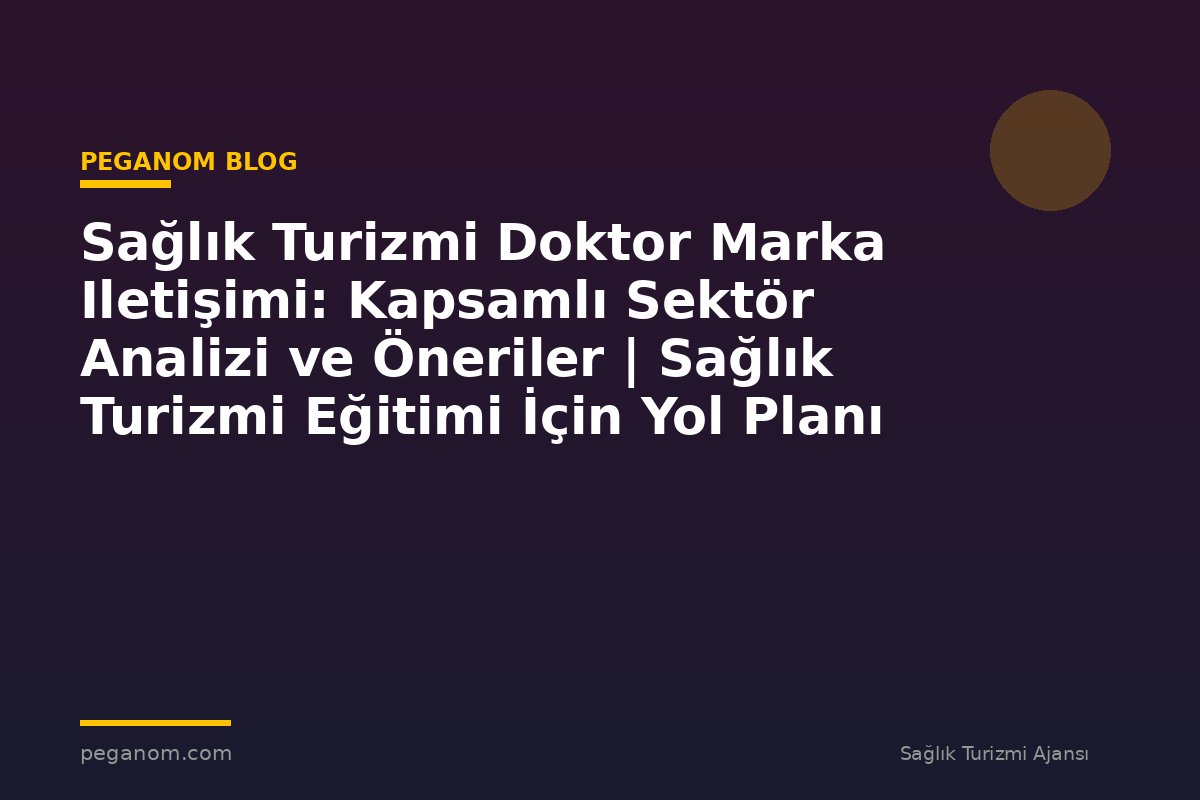 Sağlık Turizmi Doktor Marka Iletişimi: Kapsamlı Sektör Analizi ve Öneriler | Sağlık Turizmi Eğitimi İçin Yol Planı