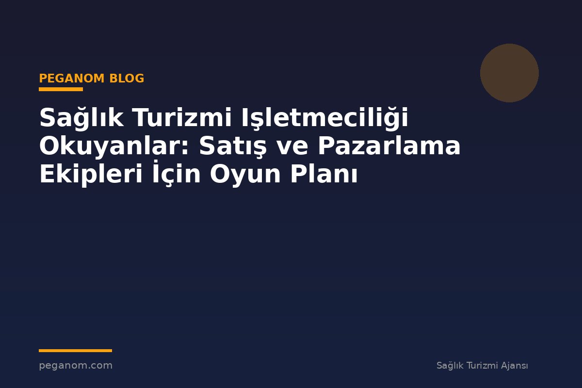 Sağlık Turizmi Işletmeciliği Okuyanlar: Satış ve Pazarlama Ekipleri İçin Oyun Planı