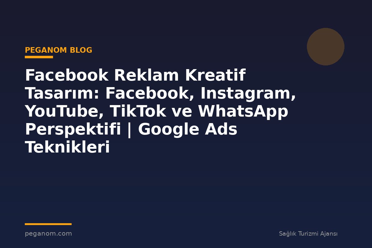 Facebook Reklam Kreatif Tasarım: Facebook, Instagram, YouTube, TikTok ve WhatsApp Perspektifi | Google Ads Teknikleri