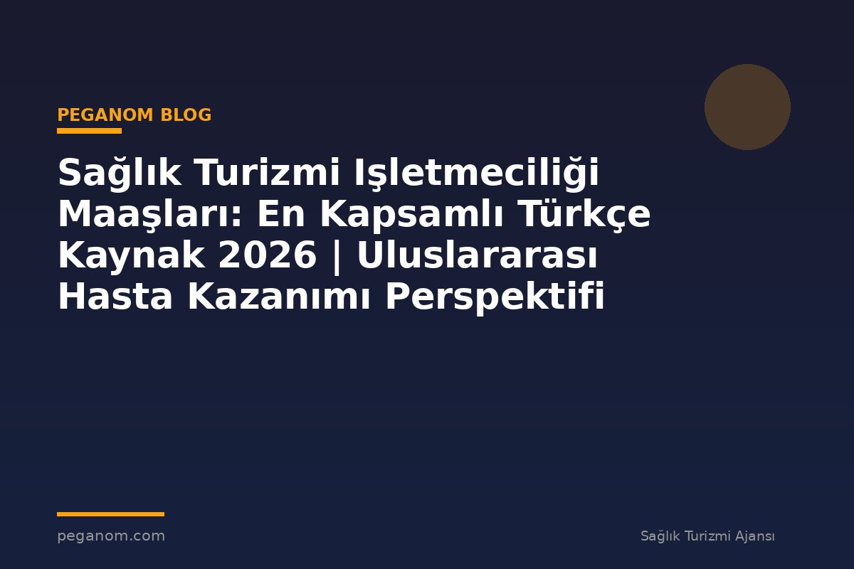 Sağlık Turizmi Işletmeciliği Maaşları: En Kapsamlı Türkçe Kaynak 2026 | Uluslararası Hasta Kazanımı Perspektifi
