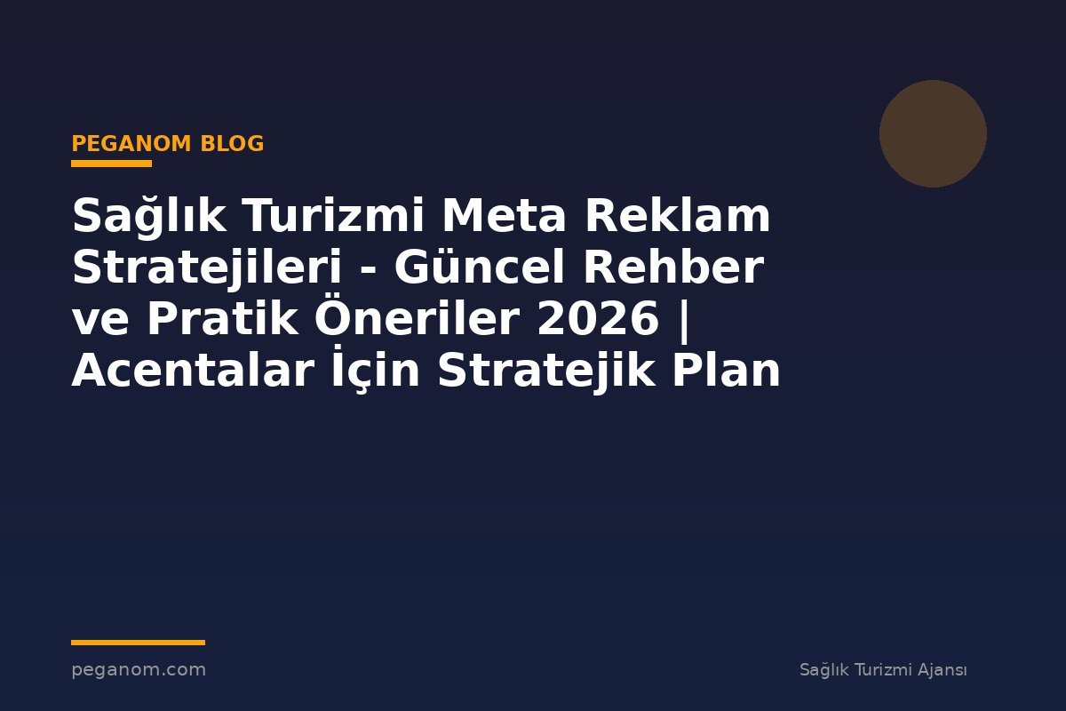 Sağlık Turizmi Meta Reklam Stratejileri - Güncel Rehber ve Pratik Öneriler 2026 | Acentalar İçin Stratejik Plan