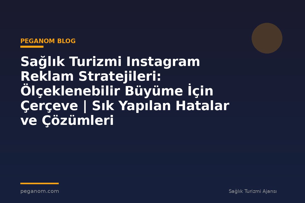 Sağlık Turizmi Instagram Reklam Stratejileri: Ölçeklenebilir Büyüme İçin Çerçeve | Sık Yapılan Hatalar ve Çözümleri