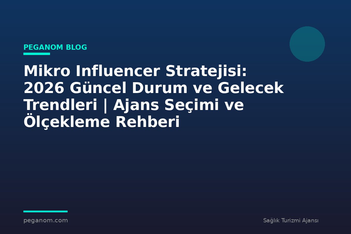 Mikro Influencer Stratejisi: 2026 Güncel Durum ve Gelecek Trendleri | Ajans Seçimi ve Ölçekleme Rehberi