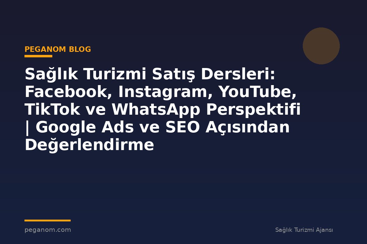 Sağlık Turizmi Satış Dersleri: Facebook, Instagram, YouTube, TikTok ve WhatsApp Perspektifi | Google Ads ve SEO Açısından Değerlendirme