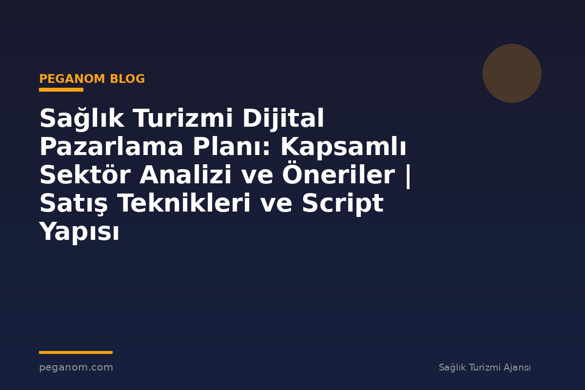 Sağlık Turizmi Dijital Pazarlama Planı: Kapsamlı Sektör Analizi ve Öneriler | Satış Teknikleri ve Script Yapısı