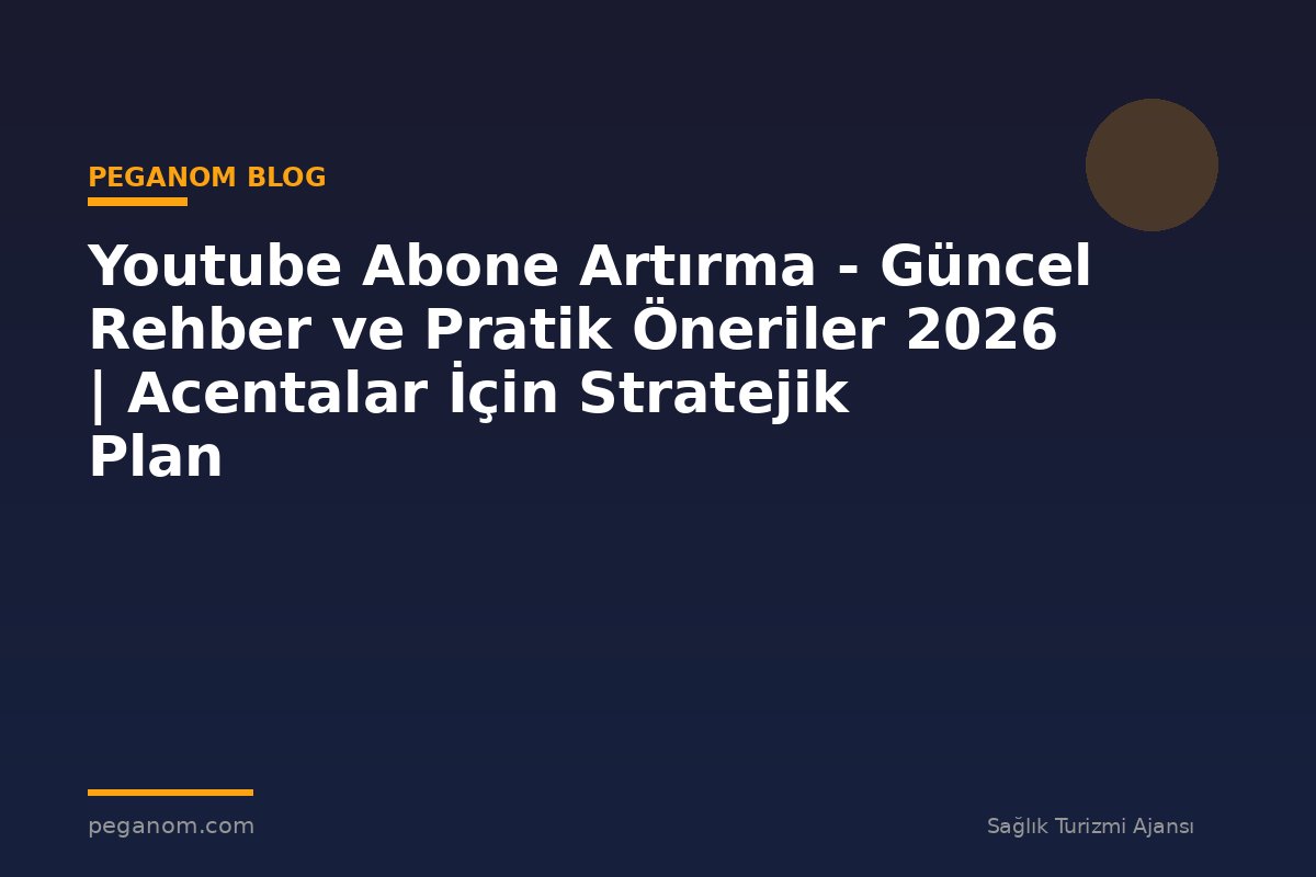 Youtube Abone Artırma - Güncel Rehber ve Pratik Öneriler 2026 | Acentalar İçin Stratejik Plan
