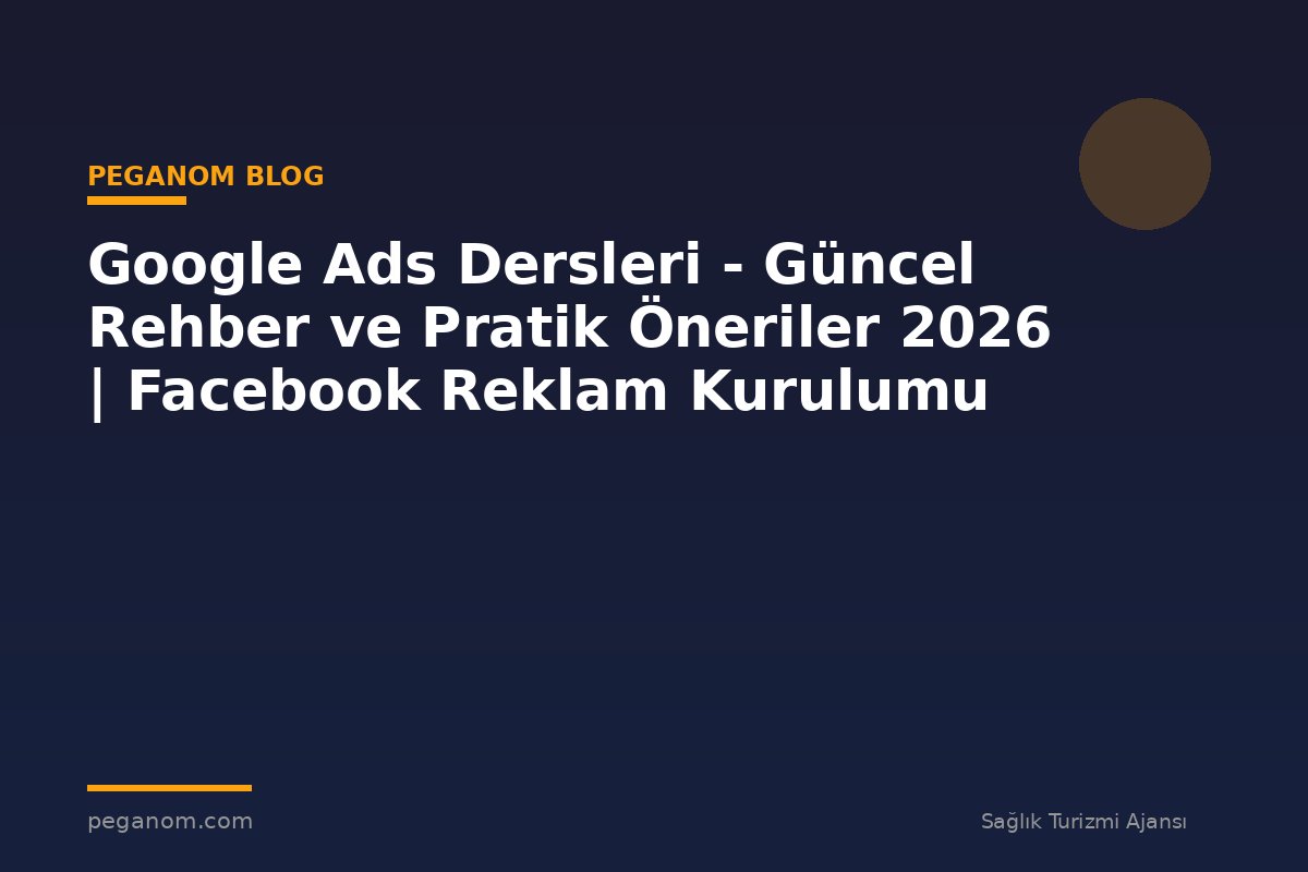 Google Ads Dersleri - Güncel Rehber ve Pratik Öneriler 2026 | Facebook Reklam Kurulumu