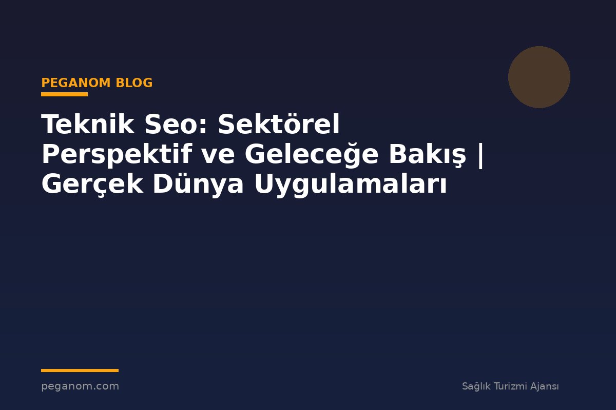Teknik Seo: Sektörel Perspektif ve Geleceğe Bakış | Gerçek Dünya Uygulamaları