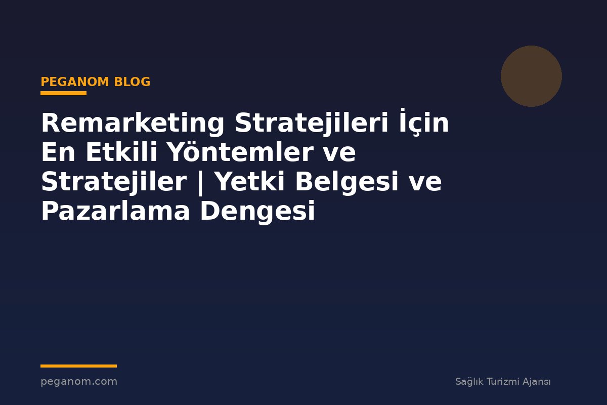 Remarketing Stratejileri İçin En Etkili Yöntemler ve Stratejiler | Yetki Belgesi ve Pazarlama Dengesi