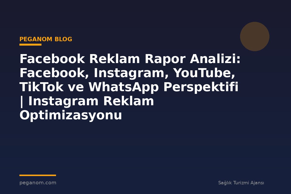 Facebook Reklam Rapor Analizi: Facebook, Instagram, YouTube, TikTok ve WhatsApp Perspektifi | Instagram Reklam Optimizasyonu
