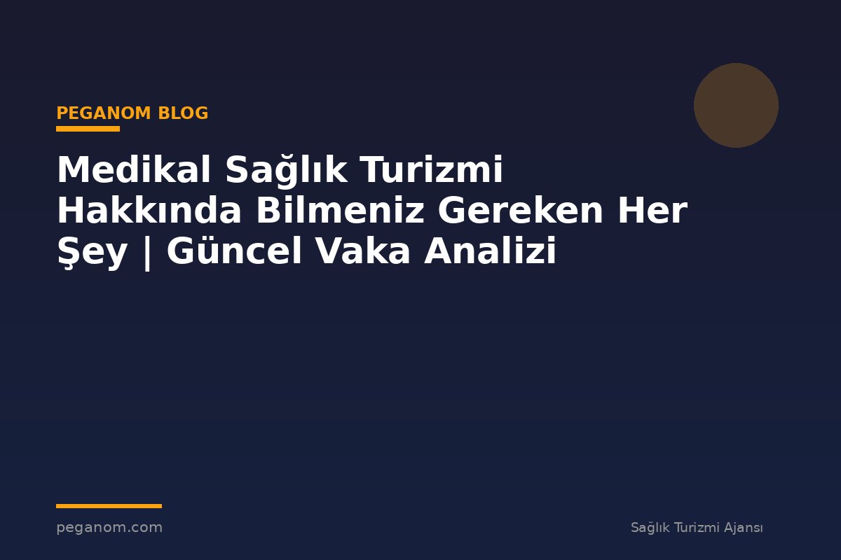 Medikal Sağlık Turizmi Hakkında Bilmeniz Gereken Her Şey | Güncel Vaka Analizi
