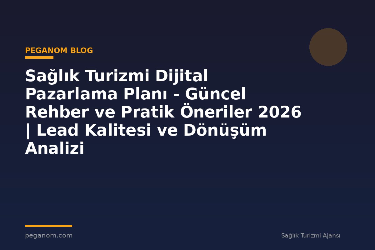 Sağlık Turizmi Dijital Pazarlama Planı - Güncel Rehber ve Pratik Öneriler 2026 | Lead Kalitesi ve Dönüşüm Analizi