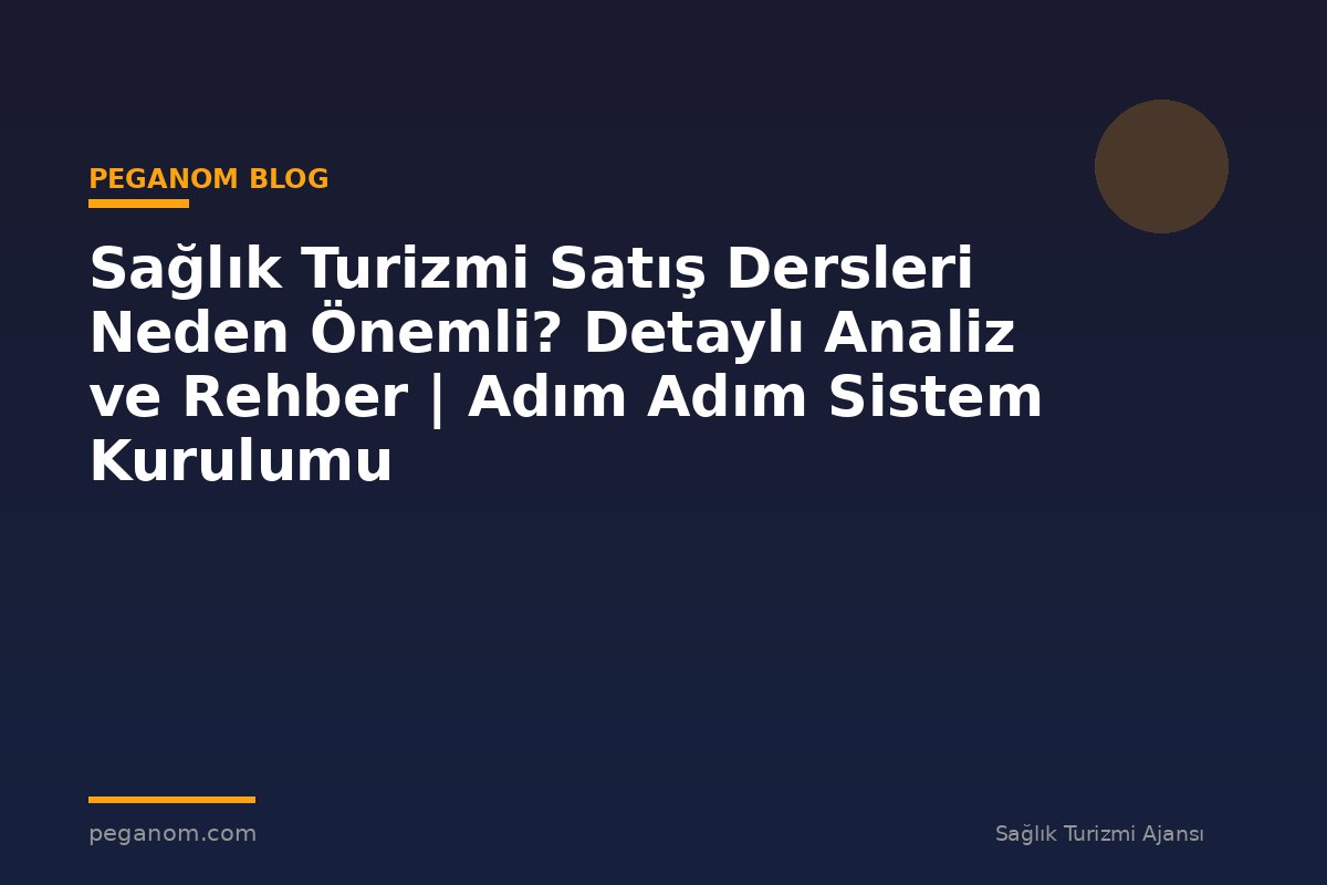 Sağlık Turizmi Satış Dersleri Neden Önemli? Detaylı Analiz ve Rehber | Adım Adım Sistem Kurulumu