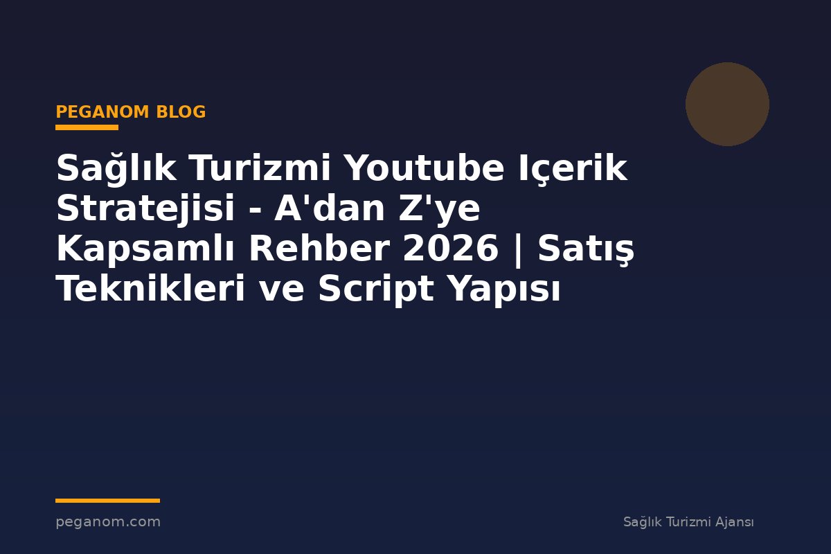 Sağlık Turizmi Youtube Içerik Stratejisi - A'dan Z'ye Kapsamlı Rehber 2026 | Satış Teknikleri ve Script Yapısı