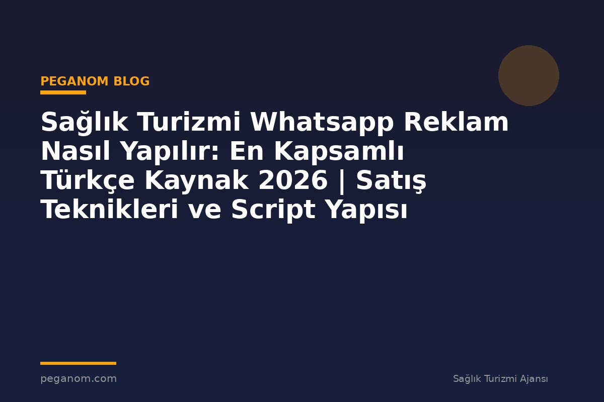 Sağlık Turizmi Whatsapp Reklam Nasıl Yapılır: En Kapsamlı Türkçe Kaynak 2026 | Satış Teknikleri ve Script Yapısı