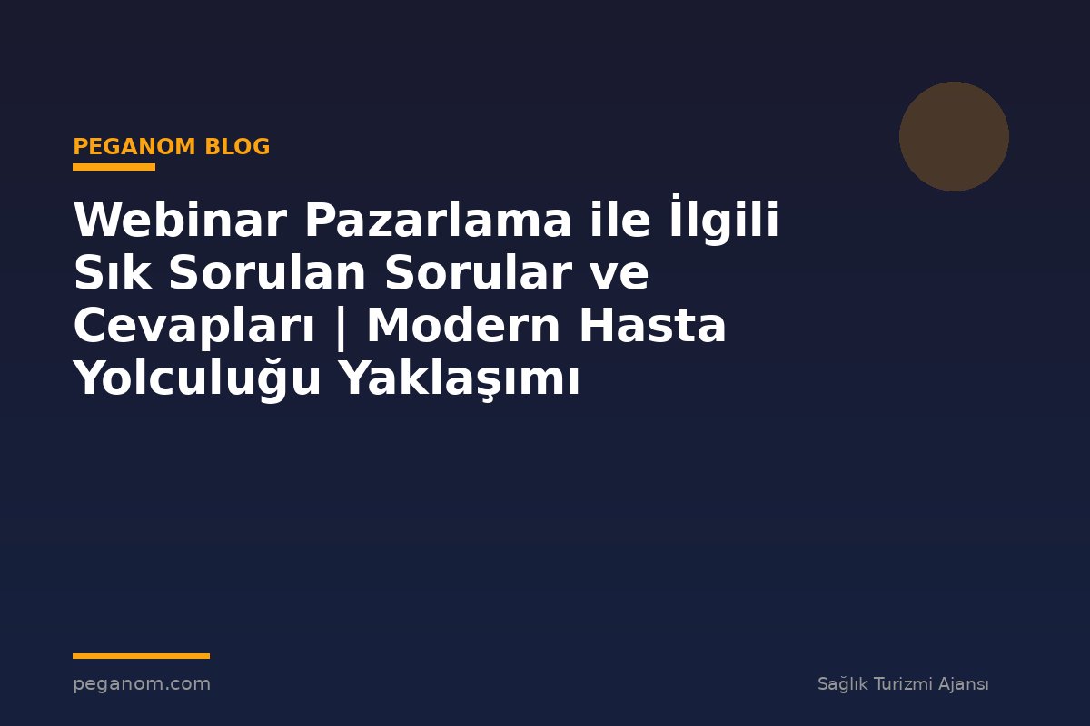Webinar Pazarlama ile İlgili Sık Sorulan Sorular ve Cevapları | Modern Hasta Yolculuğu Yaklaşımı