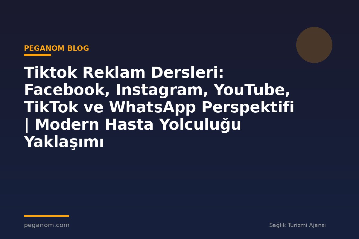 Tiktok Reklam Dersleri: Facebook, Instagram, YouTube, TikTok ve WhatsApp Perspektifi | Modern Hasta Yolculuğu Yaklaşımı