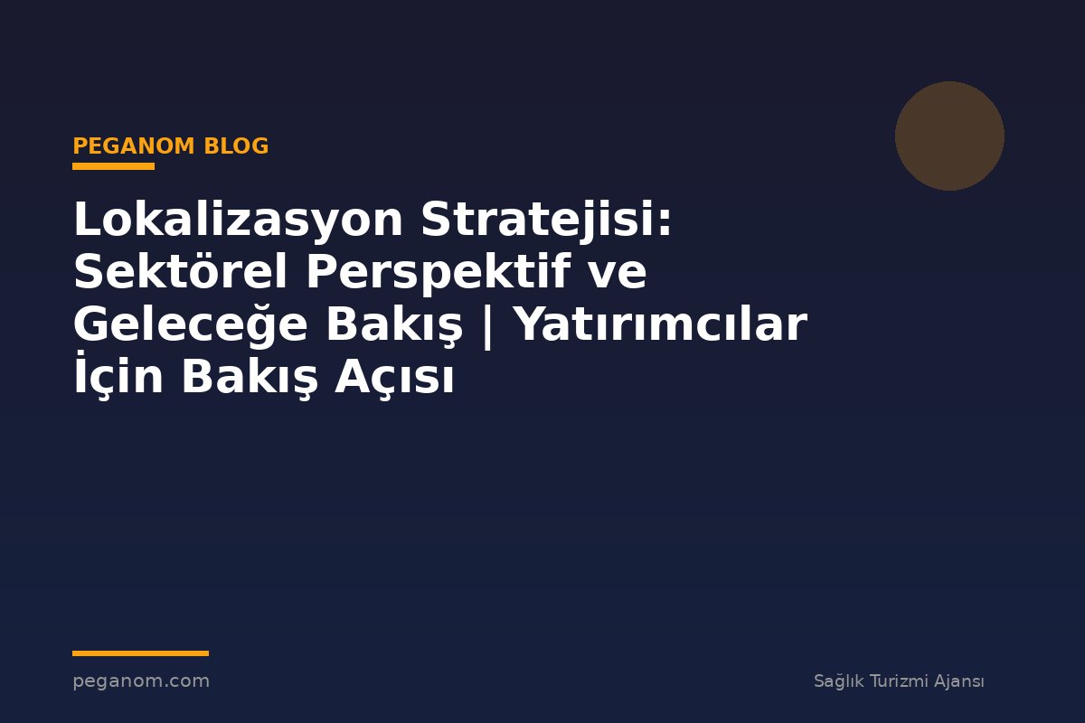 Lokalizasyon Stratejisi: Sektörel Perspektif ve Geleceğe Bakış | Yatırımcılar İçin Bakış Açısı