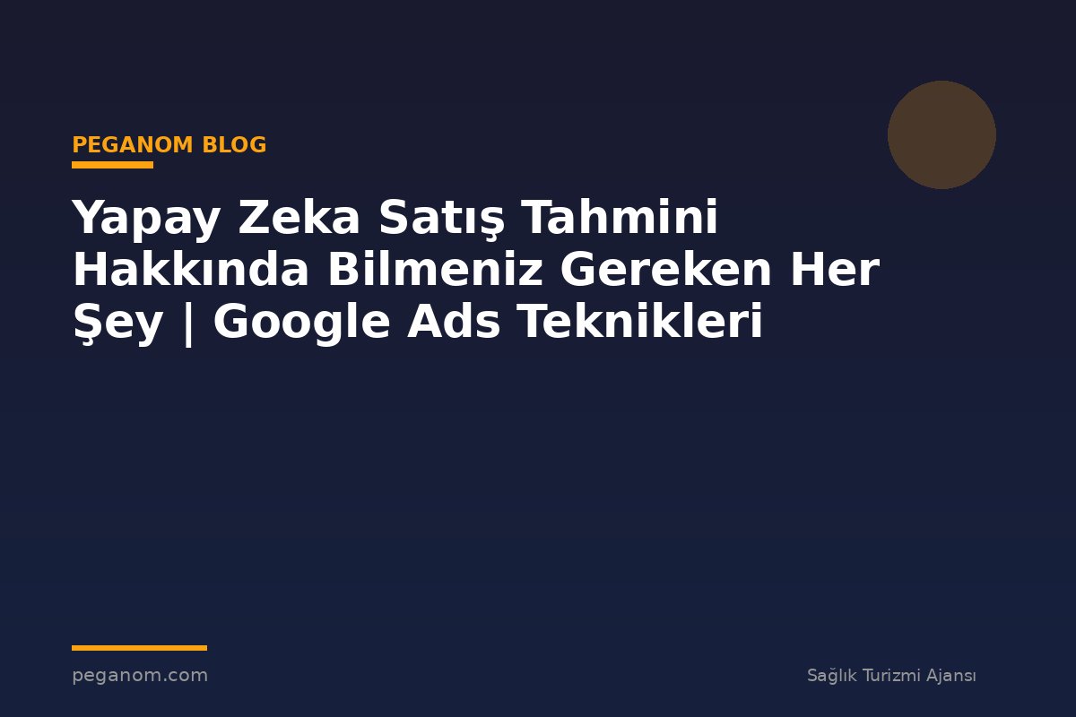 Yapay Zeka Satış Tahmini Hakkında Bilmeniz Gereken Her Şey | Google Ads Teknikleri