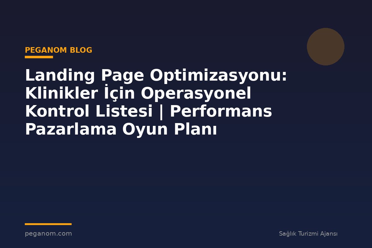 Landing Page Optimizasyonu: Klinikler İçin Operasyonel Kontrol Listesi | Performans Pazarlama Oyun Planı