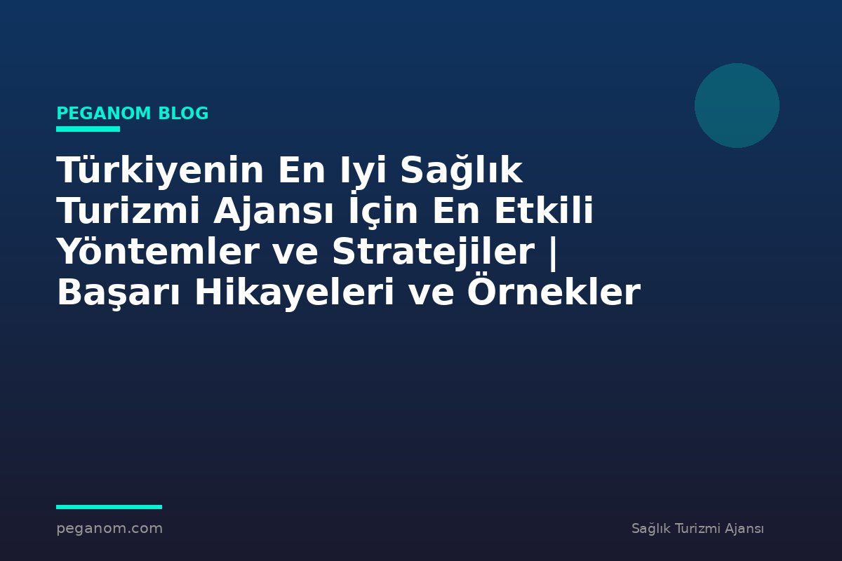 Türkiyenin En Iyi Sağlık Turizmi Ajansı İçin En Etkili Yöntemler ve Stratejiler | Başarı Hikayeleri ve Örnekler