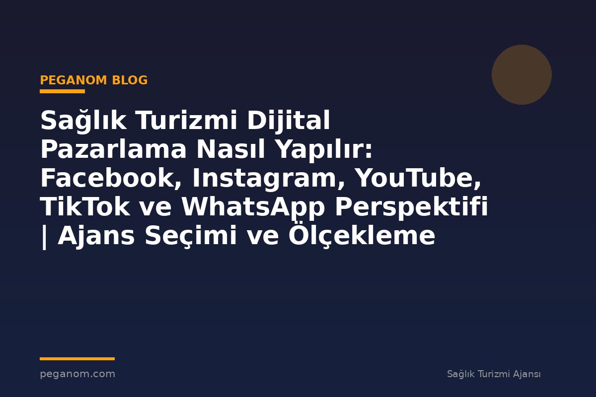 Sağlık Turizmi Dijital Pazarlama Nasıl Yapılır: Facebook, Instagram, YouTube, TikTok ve WhatsApp Perspektifi | Ajans Seçimi ve Ölçekleme Rehberi