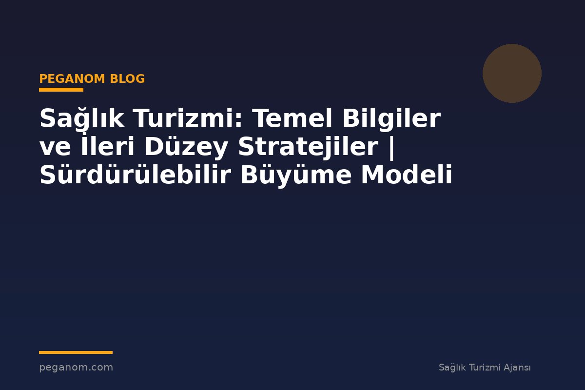 Sağlık Turizmi: Temel Bilgiler ve İleri Düzey Stratejiler | Sürdürülebilir Büyüme Modeli