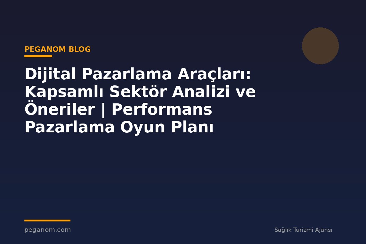 Dijital Pazarlama Araçları: Kapsamlı Sektör Analizi ve Öneriler | Performans Pazarlama Oyun Planı